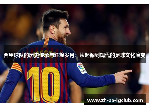 西甲球队的历史传承与辉煌岁月：从起源到现代的足球文化演变