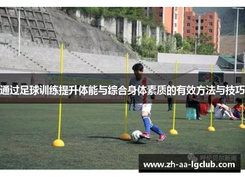 通过足球训练提升体能与综合身体素质的有效方法与技巧