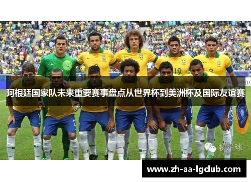 阿根廷国家队未来重要赛事盘点从世界杯到美洲杯及国际友谊赛