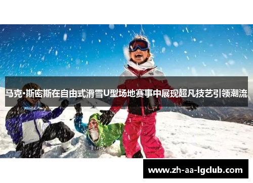 马克·斯密斯在自由式滑雪U型场地赛事中展现超凡技艺引领潮流
