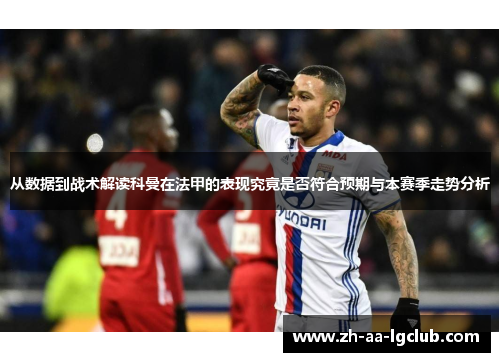 从数据到战术解读科曼在法甲的表现究竟是否符合预期与本赛季走势分析