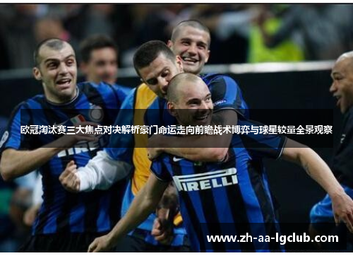 欧冠淘汰赛三大焦点对决解析豪门命运走向前瞻战术博弈与球星较量全景观察 欧冠淘汰赛三大焦点对决解析豪门命运走向前瞻战术博弈与球星较量全景观察