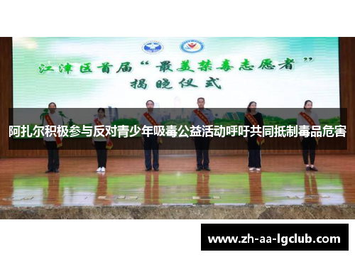 阿扎尔积极参与反对青少年吸毒公益活动呼吁共同抵制毒品危害