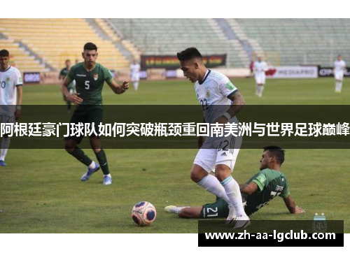 阿根廷豪门球队如何突破瓶颈重回南美洲与世界足球巅峰