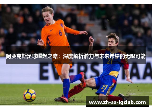 阿贾克斯足球崛起之路:深度解析潜力与未来希望的无限可能 阿贾克斯足球崛起之路:深度解析潜力与未来希望的无限可能