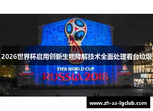 2026世界杯启用创新生物降解技术全面处理看台垃圾