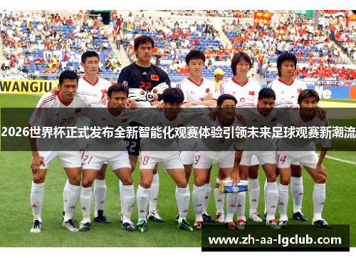 2026世界杯正式发布全新智能化观赛体验引领未来足球观赛新潮流 2026世界杯正式发布全新智能化观赛体验引领未来足球观赛新潮流