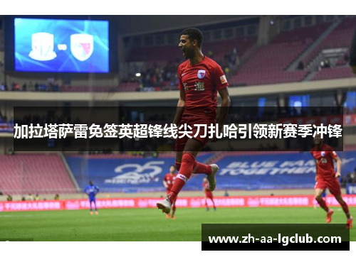 加拉塔萨雷免签英超锋线尖刀扎哈引领新赛季冲锋