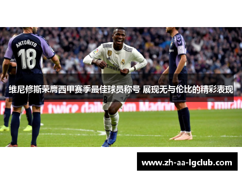 维尼修斯荣膺西甲赛季最佳球员称号 展现无与伦比的精彩表现 维尼修斯荣膺西甲赛季最佳球员称号 展现无与伦比的精彩表现