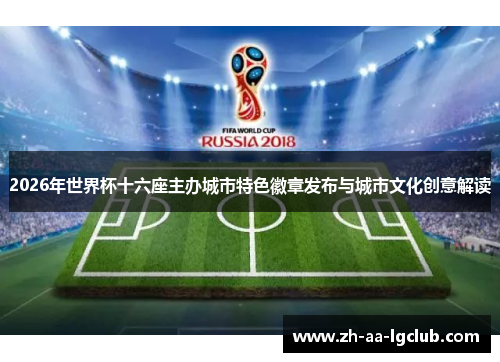 2026年世界杯十六座主办城市特色徽章发布与城市文化创意解读