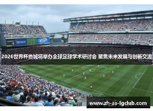 2026世界杯费城将举办全球足球学术研讨会 聚焦未来发展与创新交流 2026世界杯费城将举办全球足球学术研讨会 聚焦未来发展与创新交流